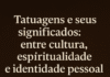 Tatuagens e Seus Significados: Entre Cultura, Espiritualidade e Identidade Pessoal